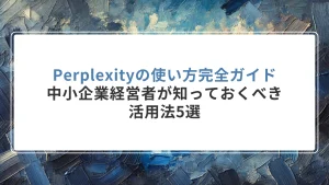 Perplexityの使い方完全ガイド｜中小企業経営者が知っておくべき活用法5選