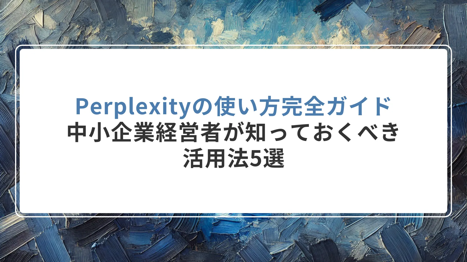 Perplexityの使い方完全ガイド｜中小企業経営者が知っておくべき活用法5選