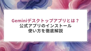 Geminiデスクトップアプリとは？公式アプリのインストール・使い方を徹底解説【2026年最新】