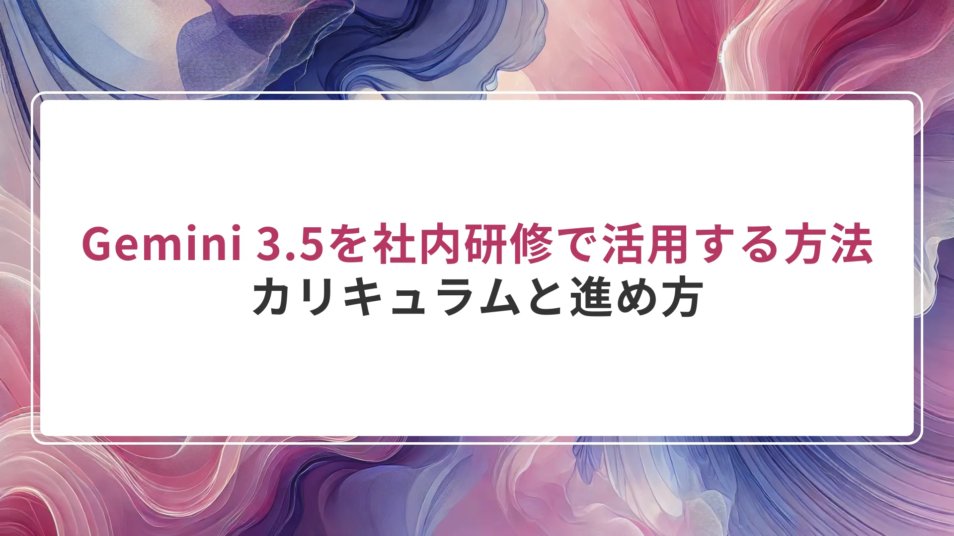Gemini 3.5を社内研修で活用する方法|カリキュラムと進め方