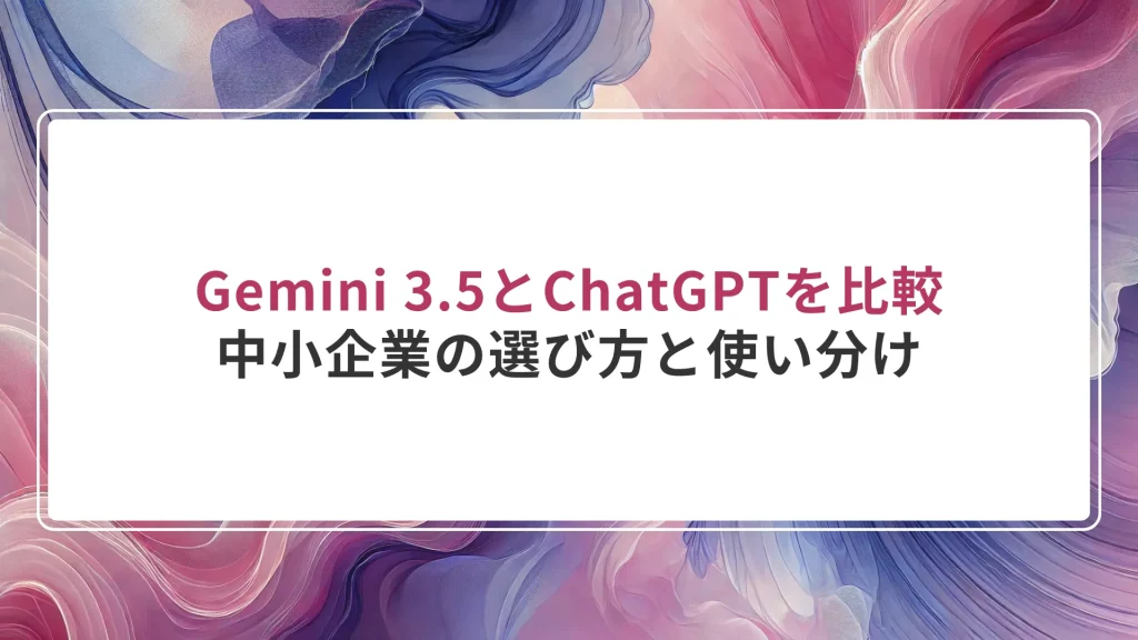 Gemini 3.5とChatGPTを比較｜中小企業の選び方と使い分け