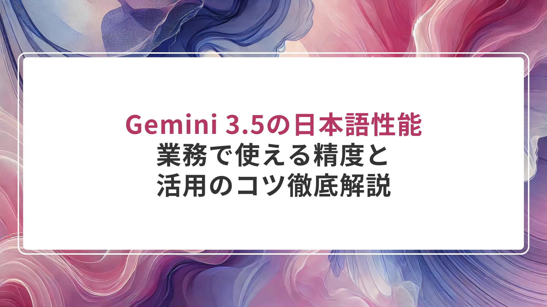 Gemini 3.5の日本語性能|業務で使える精度と活用のコツ徹底解説