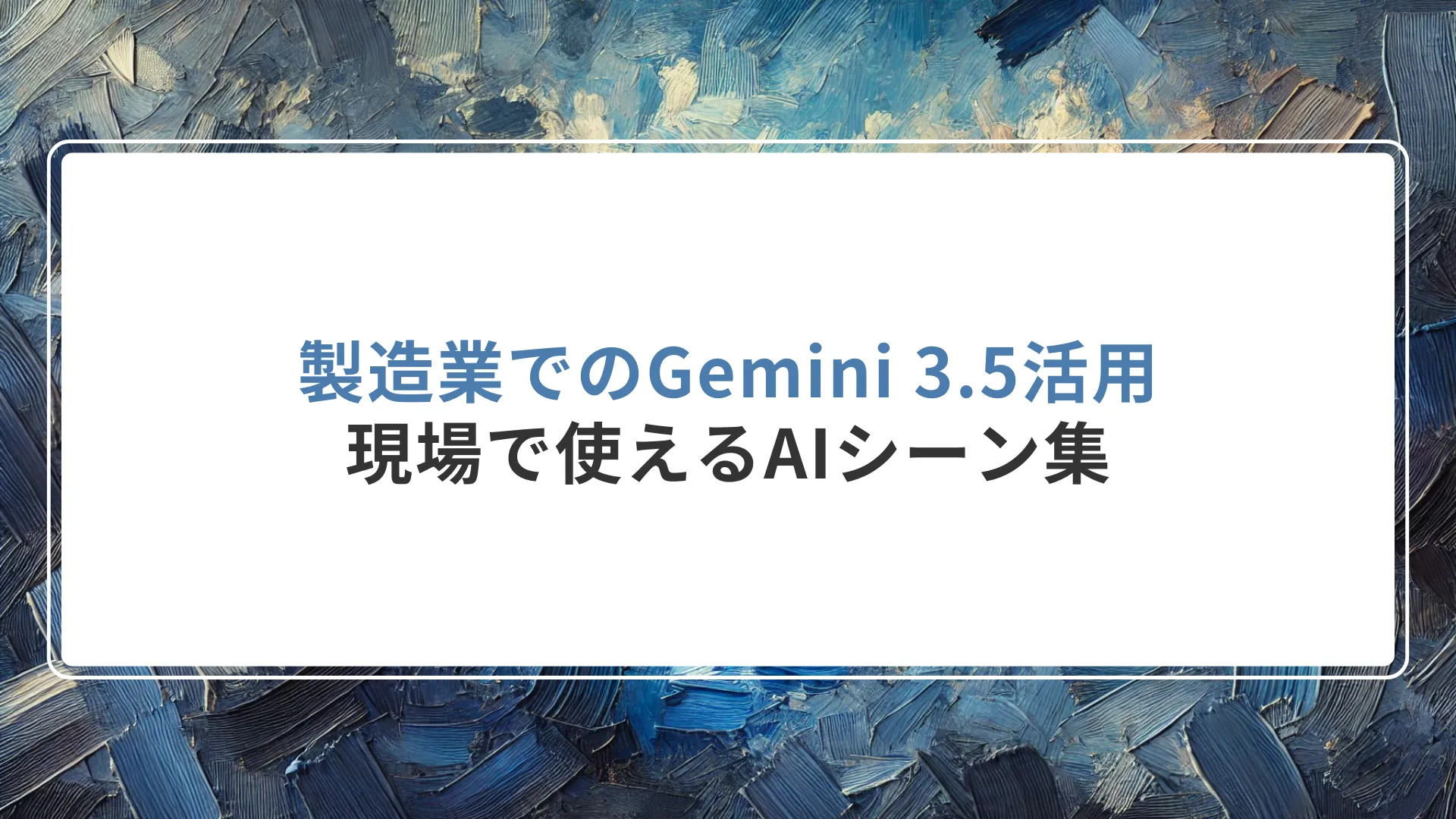 製造業でのGemini 3.5活用｜現場で使えるAIシーン集