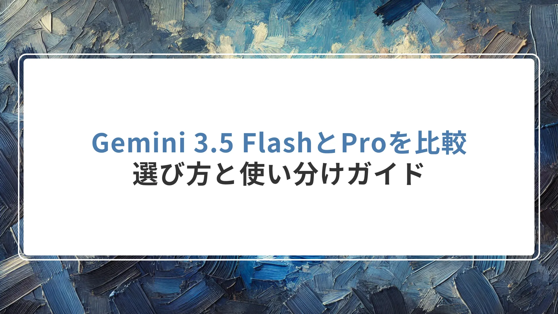 Gemini 3.5 FlashとProを比較｜選び方と使い分けガイド