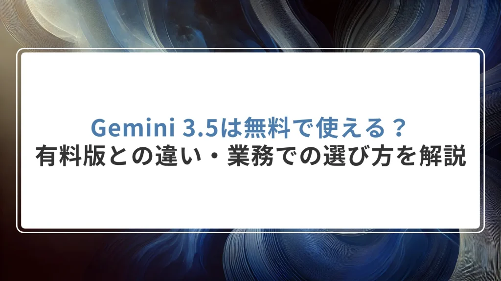 Gemini 3.5は無料で使える？有料版との違い・業務での選び方を解説
