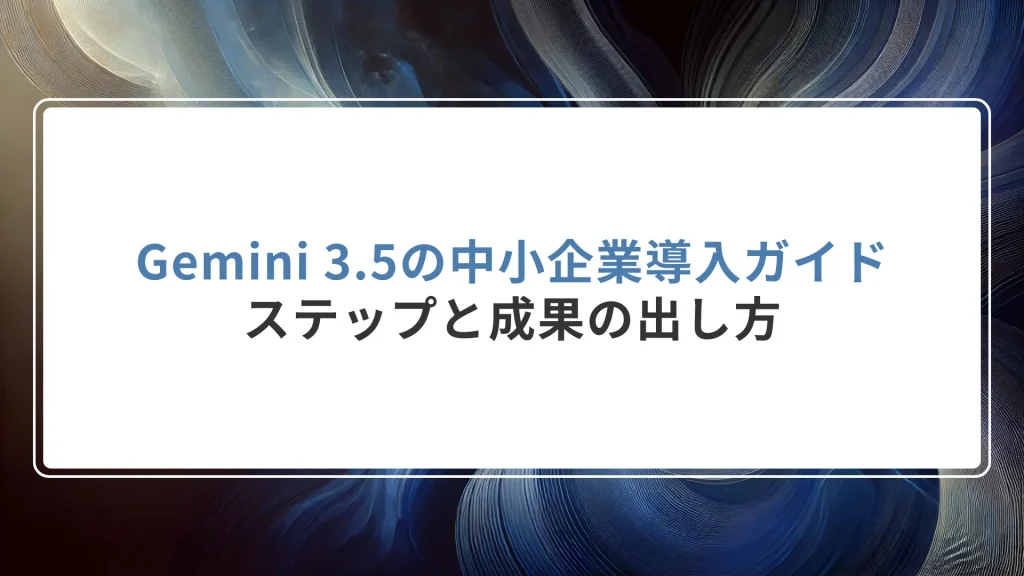 Gemini 3.5の中小企業導入ガイド｜ステップと成果の出し方