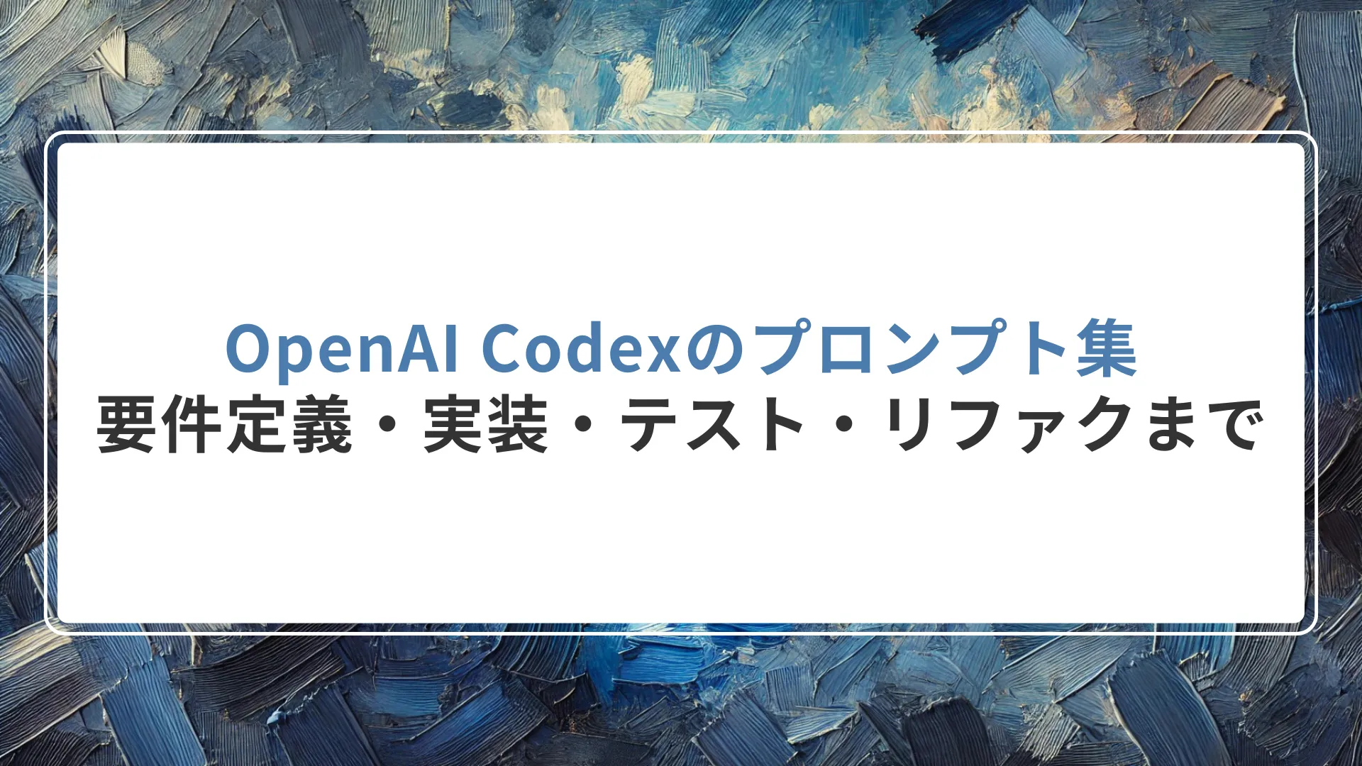 OpenAI Codexのプロンプト集｜要件定義・実装・テスト・リファクまで