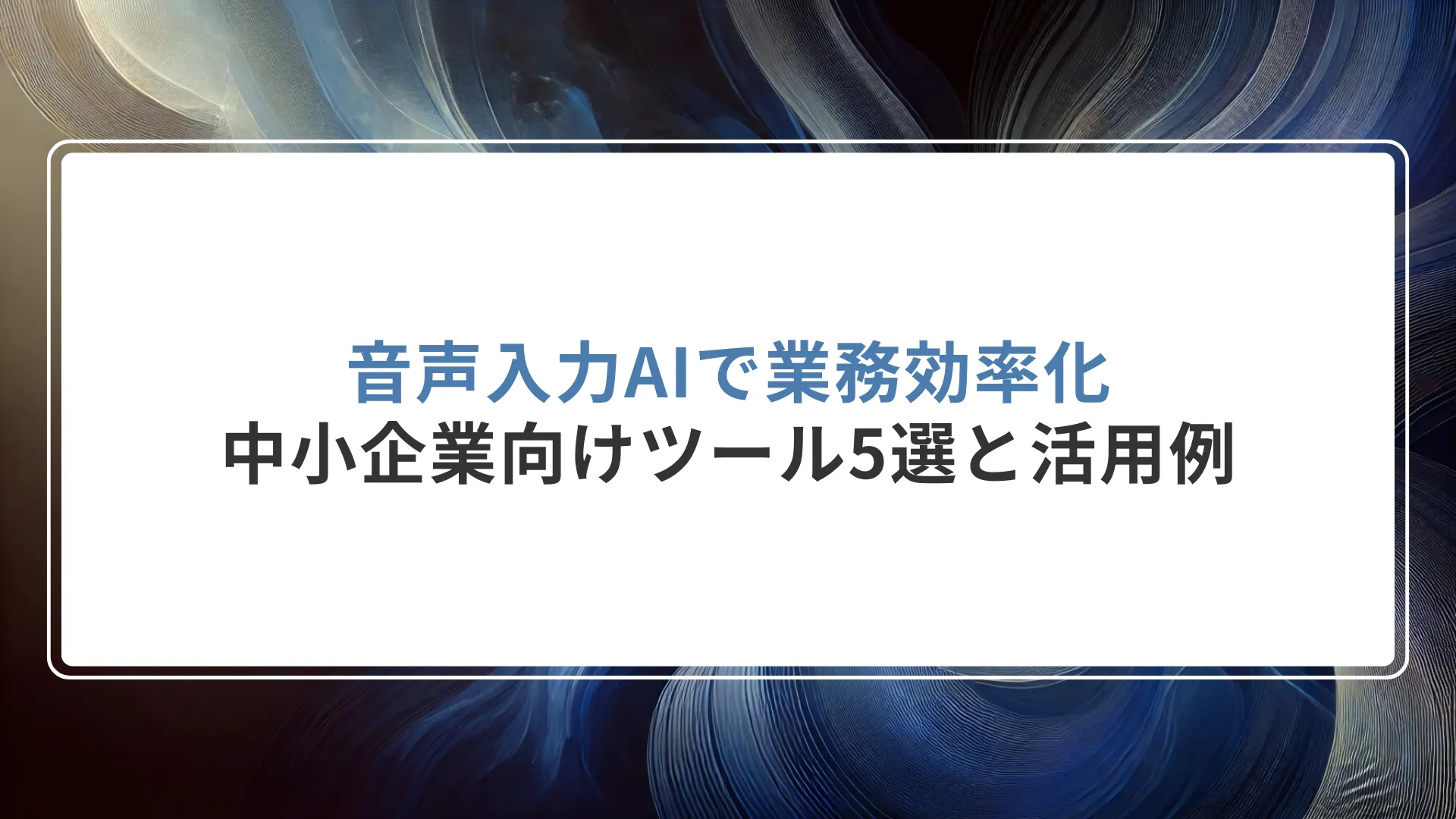 音声入力AIで業務効率化｜中小企業向けツール5選と活用例