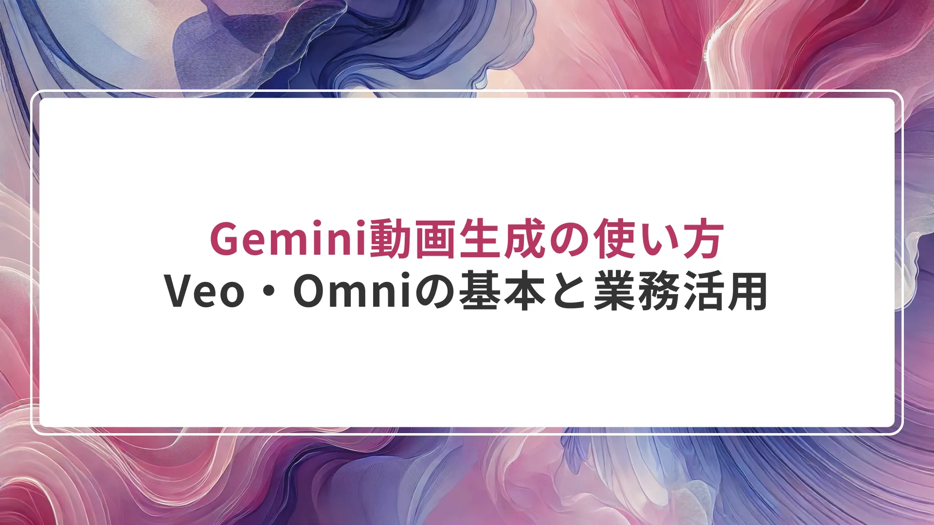 Gemini動画生成の使い方｜Veo・Omniの基本と業務活用