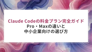 Claude Codeの料金プラン完全ガイド｜Pro・Maxの違いと中小企業向けの選び方