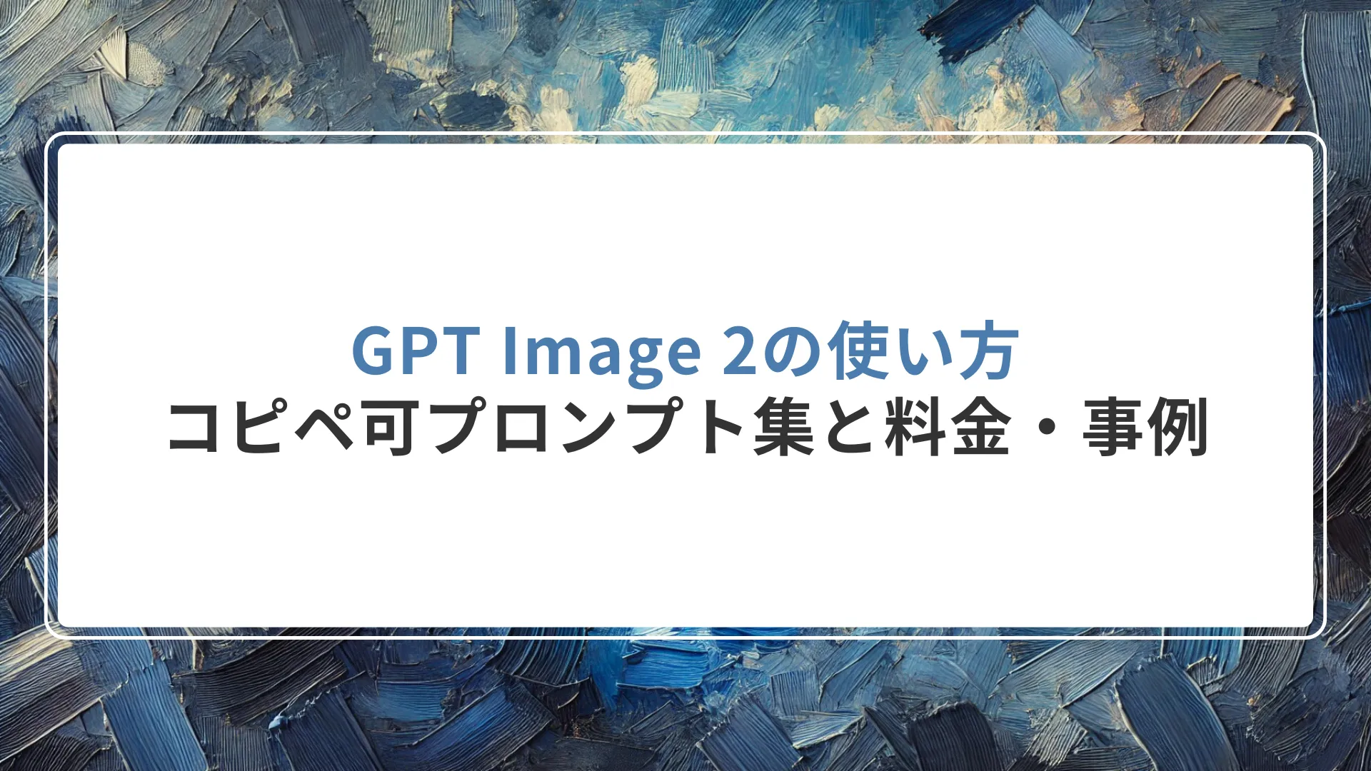 GPT Image 2の使い方｜コピペ可プロンプト集と料金・事例