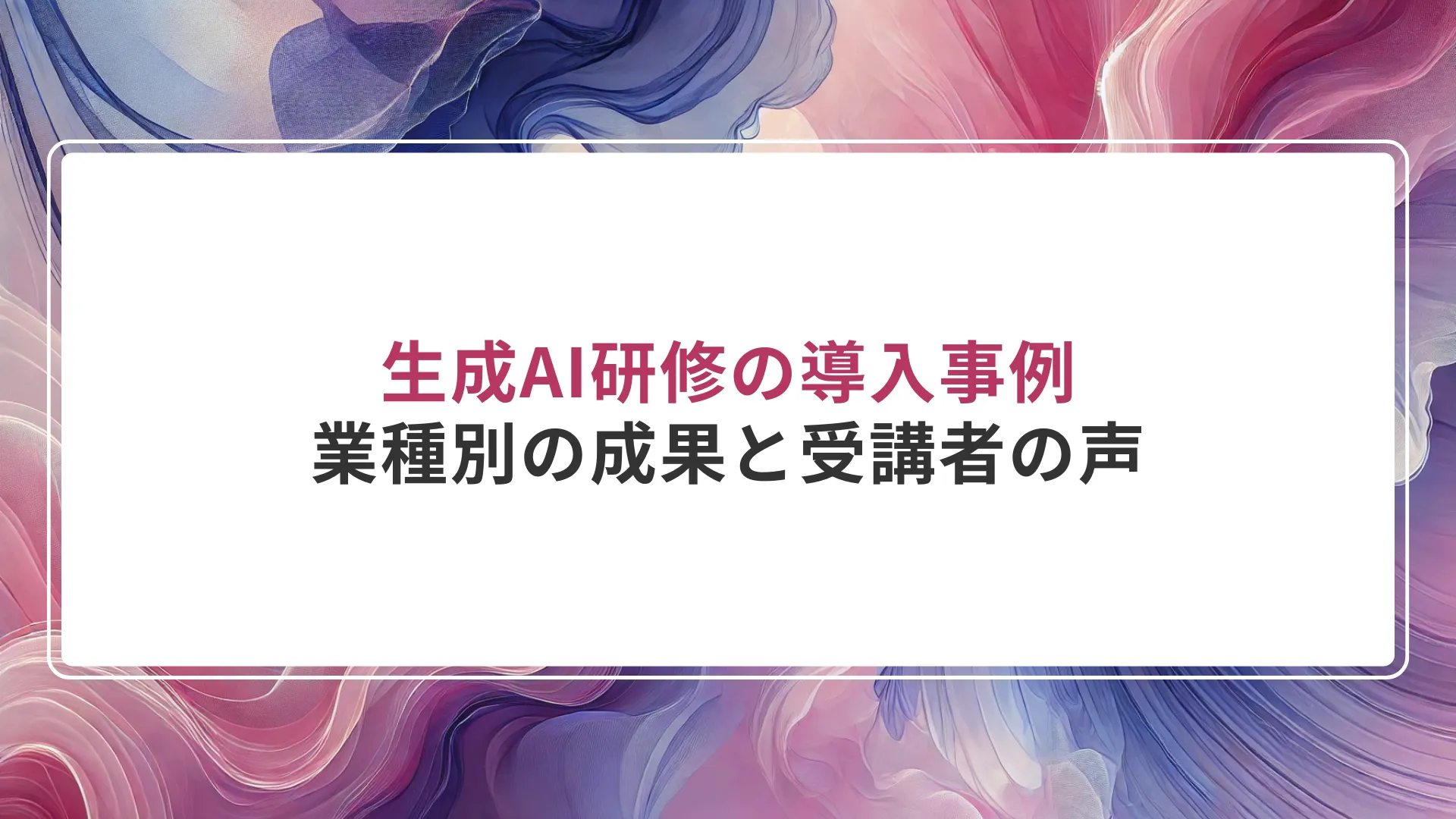生成AI研修の導入事例｜業種別の成果と受講者の声
