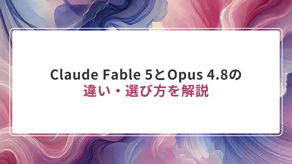 Claude Fable 5とOpus 4.8の違い・選び方を解説