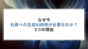 なぜ今、社員への生成AI研修が必要なのか？3つの理由