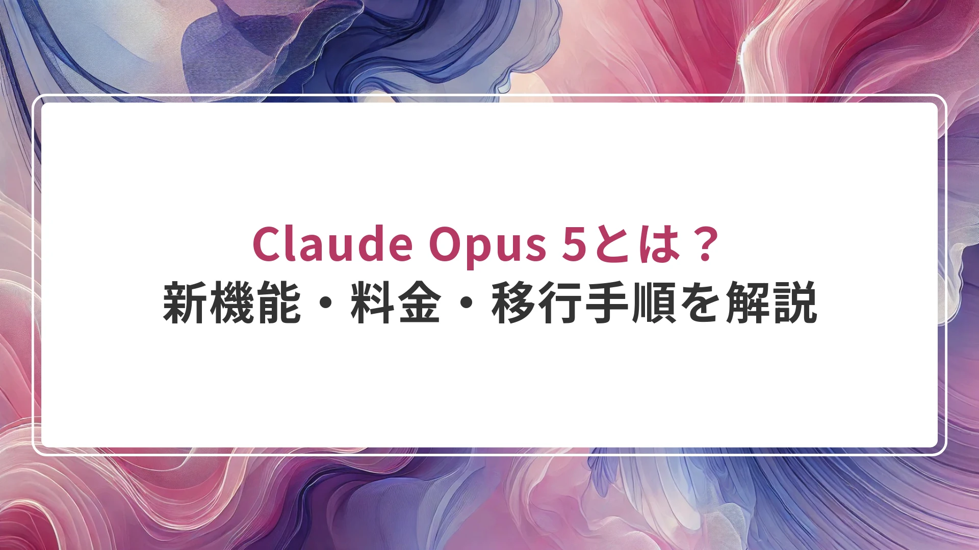 Claude Opus 5とは？新機能・料金・移行手順を解説