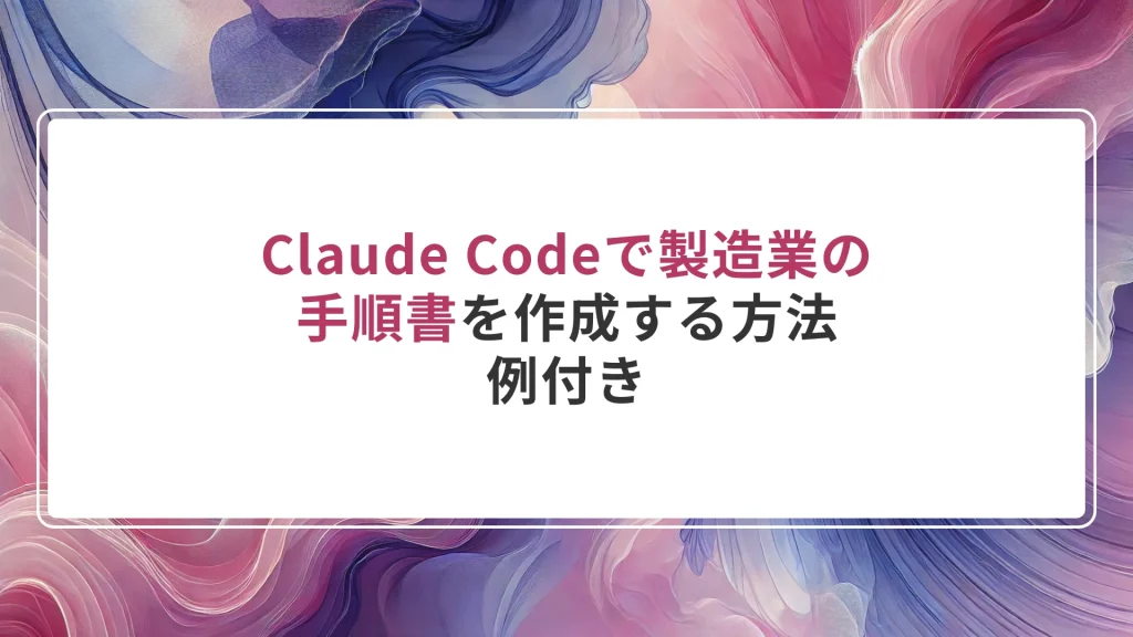 Claude Codeで製造業の手順書を作成する方法｜例付き