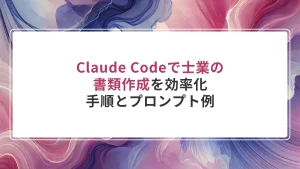 Claude Codeで士業の書類作成を効率化｜手順とプロンプト例