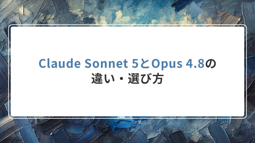 Claude Sonnet 5とOpus 4.8の違い・選び方