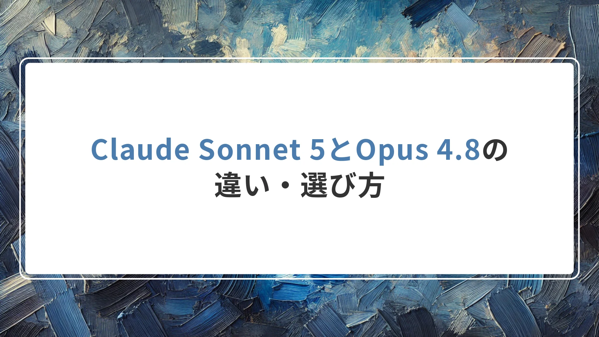 Claude Sonnet 5とOpus 4.8の違い・選び方