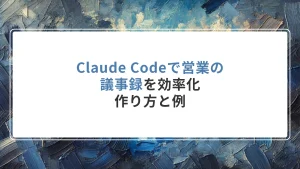 Claude Codeで営業の議事録を効率化｜作り方と例