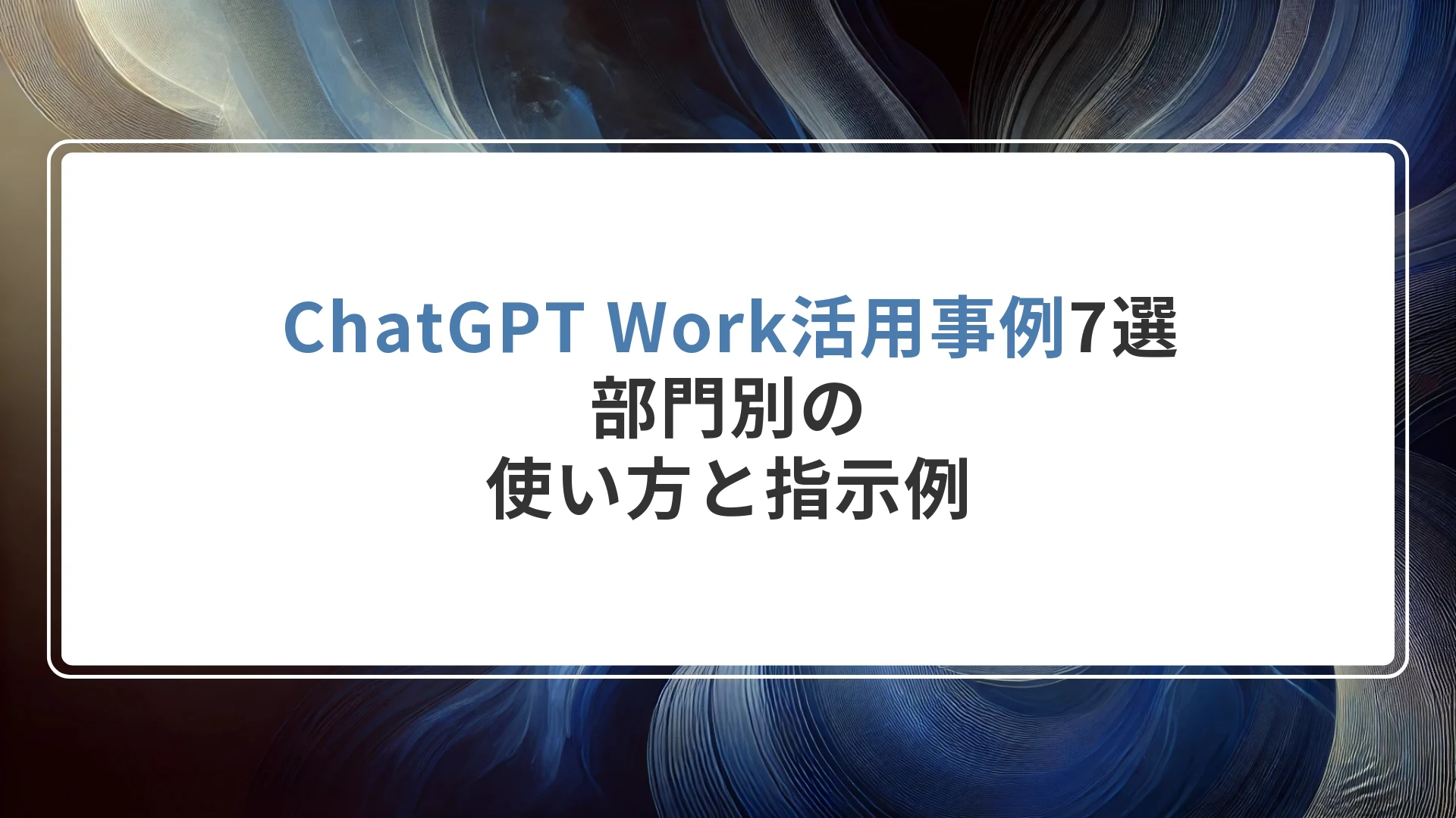 ChatGPT Work活用事例7選|部門別の使い方と指示例