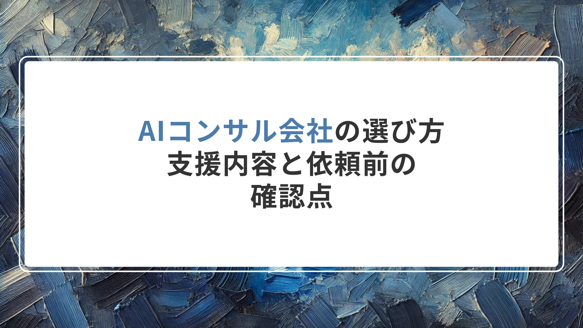 AIコンサル会社の選び方|支援内容と依頼前の確認点