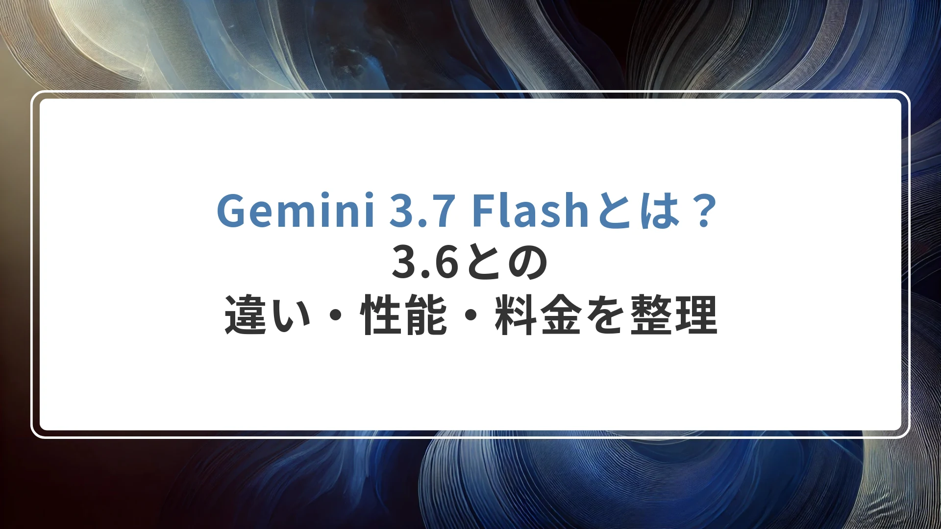 Gemini 3.7 Flashとは？3.6との違い・性能・料金を整理
