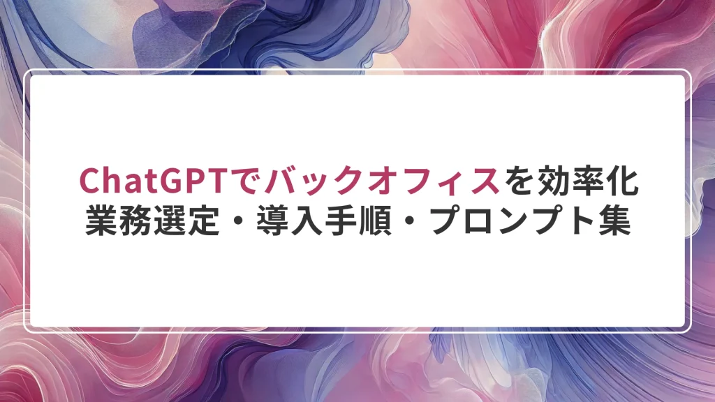 ChatGPTでバックオフィスを効率化｜業務選定・導入手順・プロンプト集