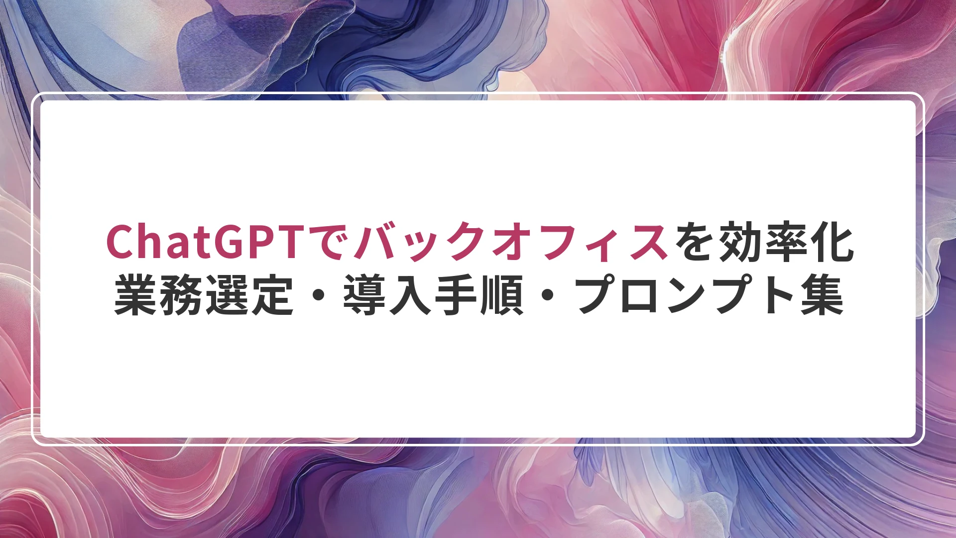 ChatGPTでバックオフィスを効率化｜業務選定・導入手順・プロンプト集