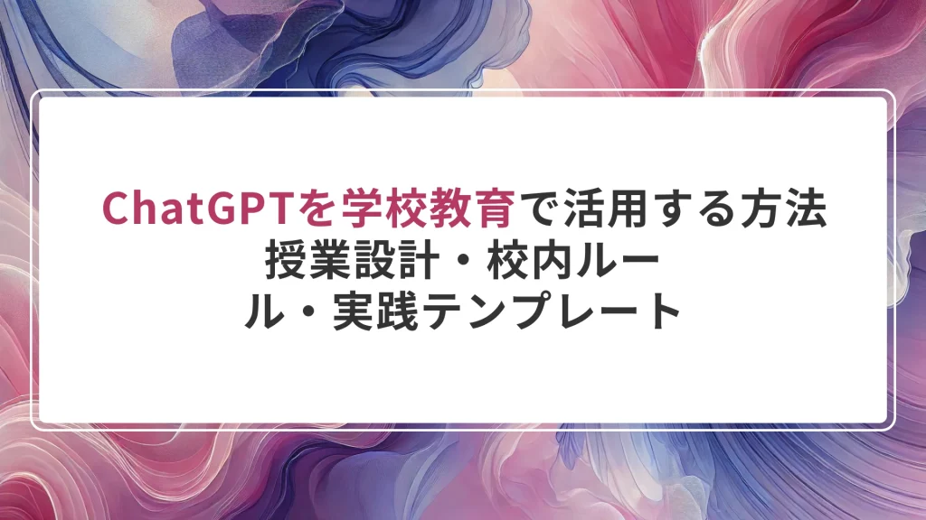 ChatGPTを学校教育で活用する方法｜授業設計・校内ルール・実践テンプレート