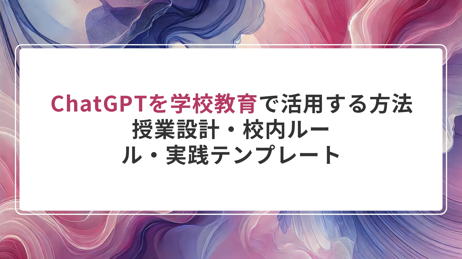 ChatGPTを学校教育で活用する方法｜授業設計・校内ルール・実践テンプレート