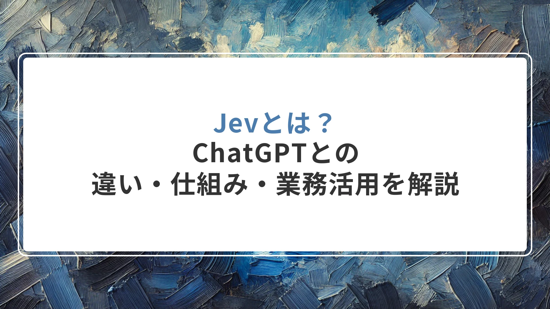 Jevとは？ChatGPTとの違い・仕組み・業務活用を解説