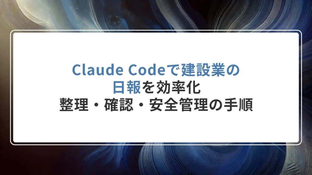 Claude Codeで建設業の日報を効率化｜整理・確認・安全管理の手順