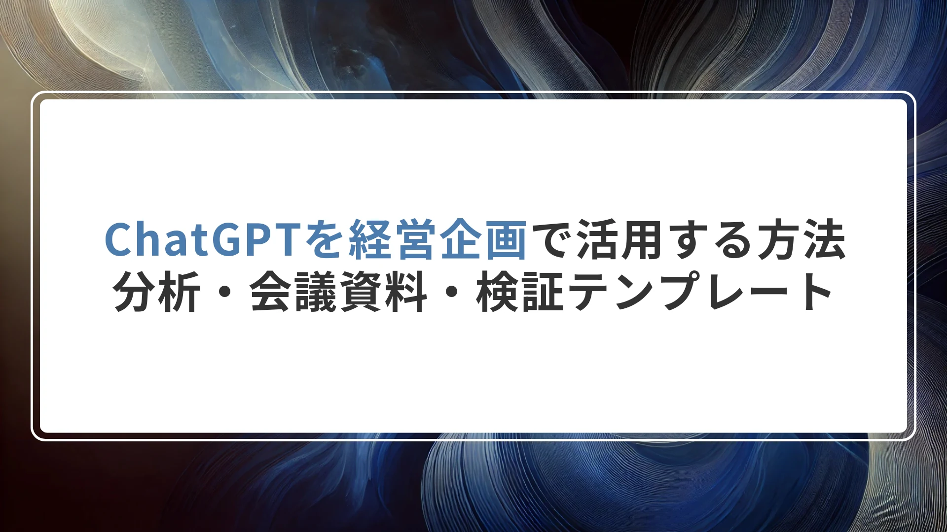ChatGPTを経営企画で活用する方法｜分析・会議資料・検証テンプレート
