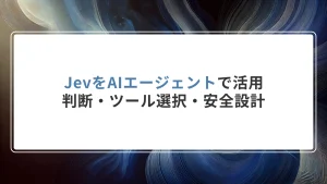 JevをAIエージェントで活用｜判断・ツール選択・安全設計